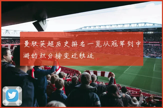 曼联英超历史排名一览从冠军到中游的积分榜变迁轨迹