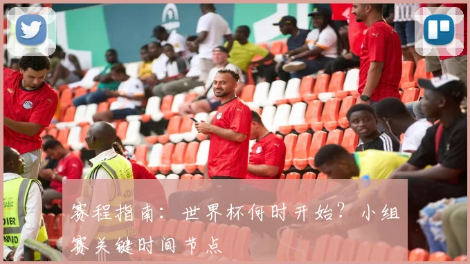 赛程指南：世界杯何时开始？小组赛关键时间节点