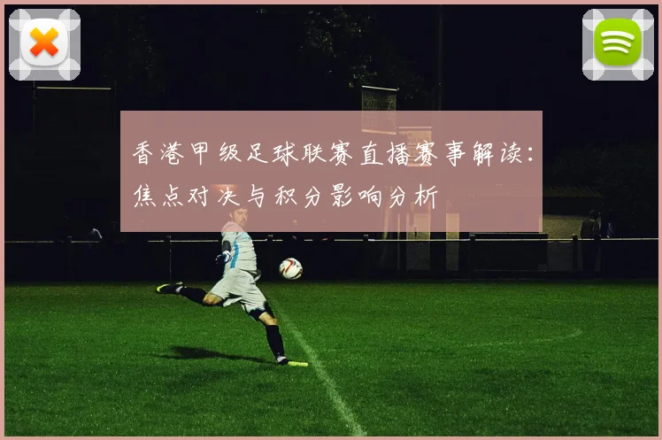 香港甲级足球联赛直播赛事解读:焦点对决与积分影响分析