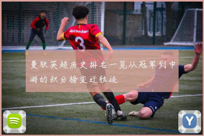曼联英超历史排名一览从冠军到中游的积分榜变迁轨迹