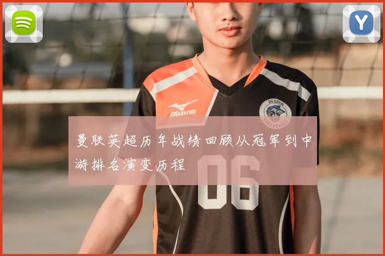 曼联英超历年战绩回顾从冠军到中游排名演变历程