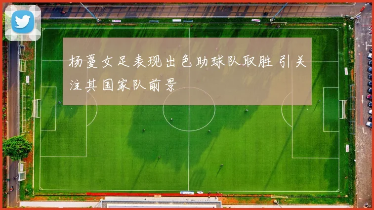 杨蔓女足表现出色助球队取胜 引关注其国家队前景