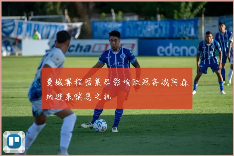 曼城赛程密集恐影响欧冠备战阿森纳迎来喘息之机