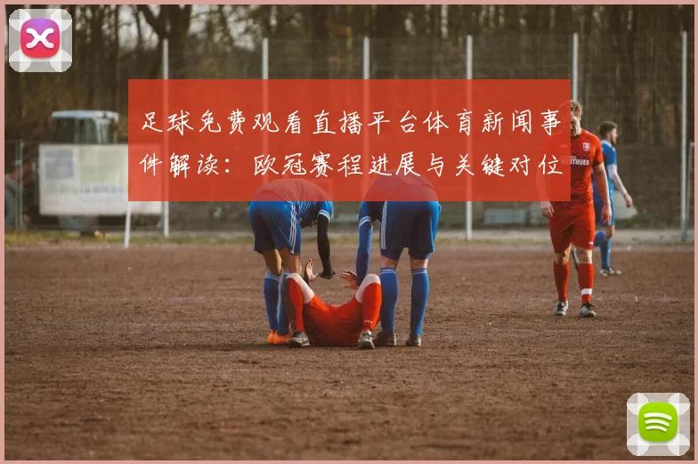 足球免费观看直播平台体育新闻事件解读：欧冠赛程进展与关键对位看点